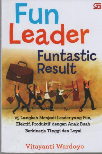 Image of Fun Leader Funtastic Result! : 25 langkah menjadi leader yang fun, efektif, produktif dengan anak buah buah berkinerja tinggi dan loyal